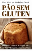 Pão Sem Glúten: Princípios, técnicas e truques para fazer pão e outras receitas sem glúten. (eBook, ePUB)