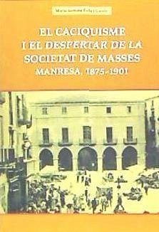 El caciquisme i el despertar de la societat de masses : Manresa, 1875-1901 - Rubí i Casals, Maria Gemma