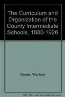 The Curriculum and Organisation of the County Intermediate Schools 1880-1926 - Davies, Wynford