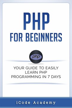 PHP for Beginners: Your Guide to Easily Learn PHP In 7 Days (eBook, ePUB) - Academy, I Code