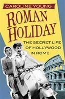 Roman Holiday: The Secret Life of Hollywood in Rome - Young, Caroline