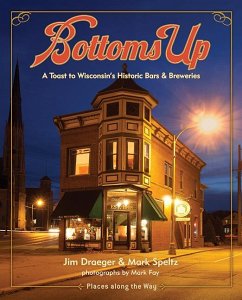 Bottoms Up: A Toast to Wisconsin's Historic Bars and Breweries - Draeger, Jim; Speltz, Mark