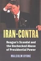 Iran-Contra: Reagan's Scandal and the Unchecked Abuse of Presidential Power - Byrne, Malcolm