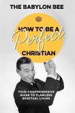 How to Be a Perfect Christian: Your Comprehensive Guide to Flawless Spiritual Living