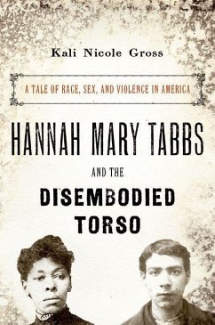 Hannah Mary Tabbs and the Disembodied Torso: A Tale of Race, Sex, and Violence in America - Gross, Kali Nicole