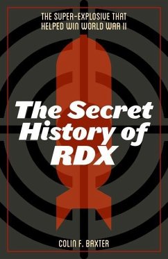 The Secret History of Rdx: The Super-Explosive That Helped Win World War II - Baxter, Colin F.