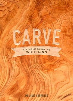 Carve: A Simple Guide to Whittling (eBook, ePUB) - Abrantes, Melanie