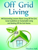 Off Grid Living: 44 Outstanding Lessons About Living Off the Grid. Great Guidelines on Sustainable Living and Building Off the Grid Homes (eBook, ePUB)