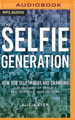 The Selfie Generation: How Our Self Images Are Changing Our Notions of Privacy, Sex, Consent, and Culture - Eler, Alicia
