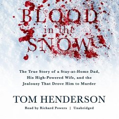 Blood in the Snow: The True Story of a Stay-At-Home Dad, His High-Powered Wife, and the Jealousy That Drove Him to Murder - Henderson, Tom