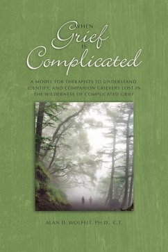 When Grief Is Complicated: A Model for Therapists to Understand, Identify, and Companion Grievers Lost in the Wilderness of Complicated Grief - Wolfelt, Alan