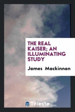 The Real Kaiser; an illuminating study - Mackinnon, James