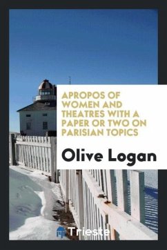Apropos of women and theatres with a paper or two on Parisian topics - Logan, Olive