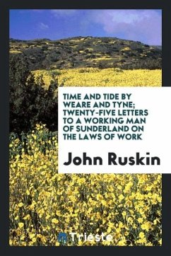 Time and tide by Weare and Tyne; twenty-five letters to a working man of Sunderland on the laws of work - Ruskin, John