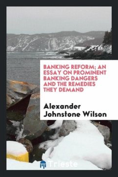 Banking reform; an essay on prominent banking dangers and the remedies they demand - Wilson, Alexander Johnstone