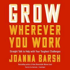 Grow Wherever You Work: Straight Talk to Help with Your Toughest Challenges - Barsh, Joanna
