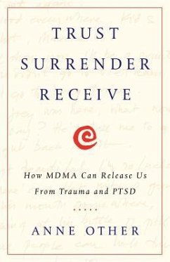 Trust Surrender Receive: How MDMA Can Release Us From Trauma and PTSD - Other, Anne