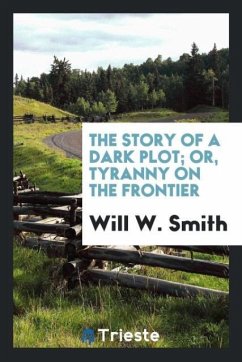 The story of a dark plot; or, Tyranny on the frontier - Smith, Will W.
