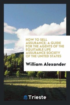 How to sell assurance; a guide for the agents of the Equitable life assurance society of the United States - Alexander, William