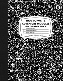 How to Write Adventure Modules That Don't Suck How to Write Adventure Modules That Don't Suck