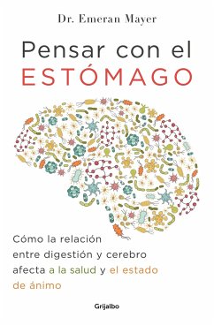 Pensar Con El Estomago: Como La Relacion Entre Digestion Y Cerebro Afecta Nuestra Salud Y Estado de Animo / The Mind-Gut Connection: How the Hidden Co - Mayer, Emeran