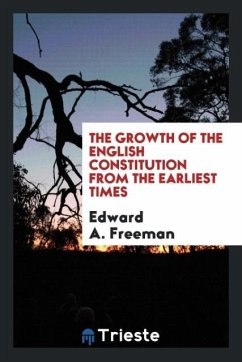 The growth of the English constitution from the earliest times - Freeman, Edward A.