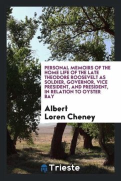 Personal memoirs of the home life of the late Theodore Roosevelt as soldier, governor, vice president, and president, in relation to Oyster Bay