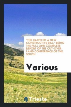 "The dawn of a new constructive era," being the full and complete report of the Cut-over Land Conference of the South