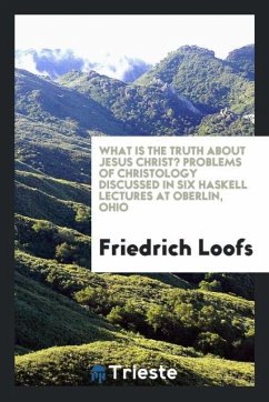 What is the truth about Jesus Christ? Problems of Christology discussed in six Haskell lectures at Oberlin, Ohio - Loofs, Friedrich