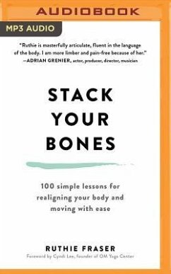 Stack Your Bones: 100 Simple Lessons for Realigning Your Body and Moving with Ease - Fraser, Ruthie