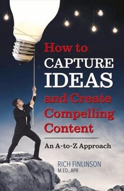 How to Capture Ideas and Create Compelling Content: An A-To-Z Approach Volume 1 - Finlinson, Rich
