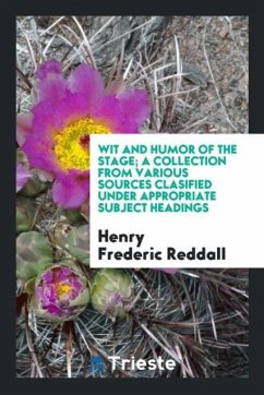 Wit and humor of the stage; a collection from various sources clasified under appropriate subject headings - Reddall, Henry Frederic