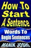 How to Start a Sentence: Words to Begin Sentences (English Daily Use, #1) (eBook, ePUB) How to Start a Sentence: Words to Begin Sentences (English Daily Use, #1) (eBook, ePUB)