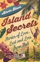 Island Secrets: Stories of Love, Lust and Loss in Bali - Blum, Alwin