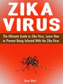 Zika Virus: The Ultimate Guide to Zika Virus. Learn How to Prevent Being Infected With the Zika Virus (eBook, ePUB)