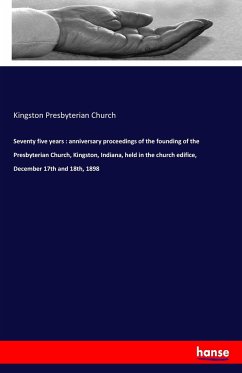 Seventy five years : anniversary proceedings of the founding of the Presbyterian Church, Kingston, Indiana, held in the church edifice, December 17th and 18th, 1898