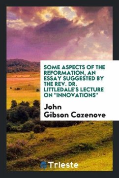 Some aspects of the Reformation, an essay suggested by the Rev. Dr. Littledale's lecture on "Innovations"