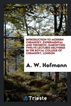 Introduction to modern chemistry, experimental and theoretic; embodying twelve lectures delivered in the Royal College of Chemistry, London - Hofmann, A. W.