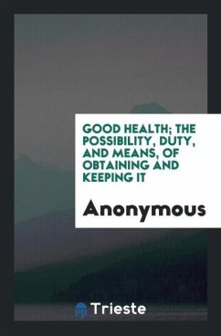 Good health; the possibility, duty, and means, of obtaining and keeping it - Anonymous