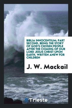 Biblia innocentium; part second, being the story of God's chosen people after the coming of Our Lord Jesus Christ upon earth, written anew for children - Mackail, J. W.