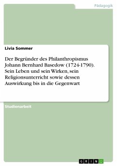 Der Begründer des Philanthropismus Johann Bernhard Basedow (1724-1790). Sein Leben und sein Wirken, sein Religionsunterricht sowie dessen Auswirkung bis in die Gegenwart - Sommer, Livia