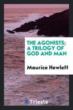 The agonists; a trilogy of God and man - Hewlett, Maurice