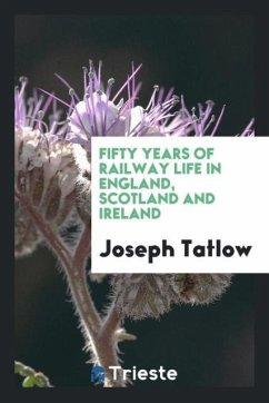 Fifty years of railway life in England, Scotland and Ireland - Tatlow, Joseph