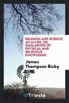 Religion and science as allies; or, Similarities of physical and religious knowledge - Bixby, James Thompson