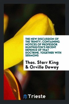 The new discussion of the Trinity; containing notices of Professor Huntington's recent defence of that doctrine. Together with sermons - King, Thos. Starr; Dewey, Orville