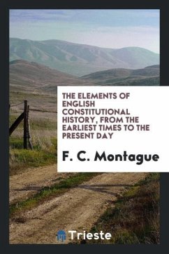 The elements of English constitutional history, from the earliest times to the present day - Montague, F. C.