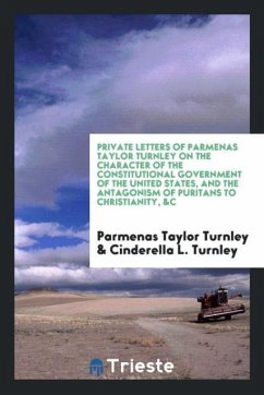 Private letters of Parmenas Taylor Turnley on the character of the constitutional government of the United States, and the antagonism of Puritans to Christianity, &c - Turnley, Parmenas Taylor; Turnley, Cinderella L.