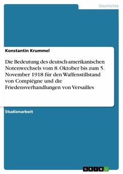 Die Bedeutung des deutsch-amerikanischen Notenwechsels vom 8. Oktober bis zum 5. November 1918 für den Waffenstillstand von Compiégne und die Friedensverhandlungen von Versailles