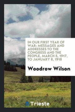 In our first year of war; messages and addresses to the Congress and the people, March 5, 1917, to January 8, 1918 - Wilson, Woodrow