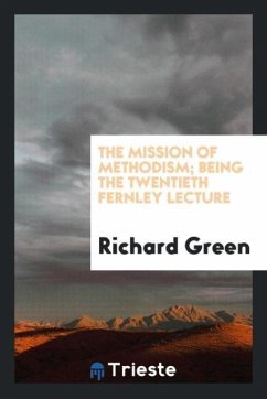 The mission of Methodism; Being the twentieth fernley lecture - Green, Richard